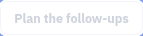 Find Plan the follow-ups.
